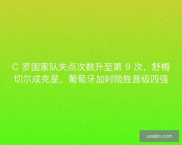 C 罗国家队失点次数升至第 9 次，舒梅切尔成克星，葡萄牙加时险胜晋级四强