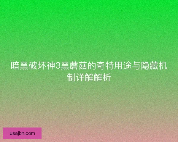 暗黑破坏神3黑蘑菇的奇特用途与隐藏机制详解解析