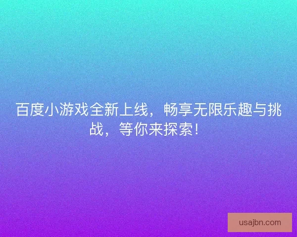 百度小游戏全新上线，畅享无限乐趣与挑战，等你来探索！