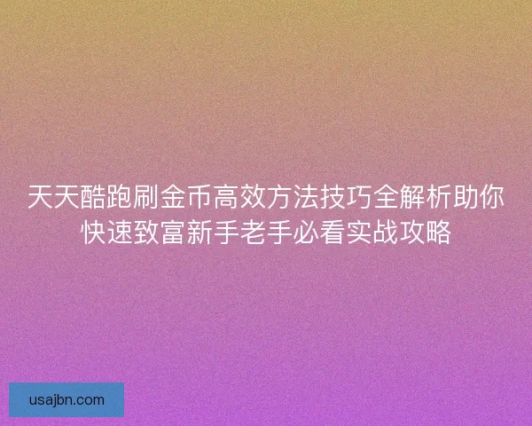 天天酷跑刷金币高效方法技巧全解析助你快速致富新手老手必看实战攻略