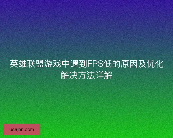 英雄联盟游戏中遇到FPS低的原因及优化解决方法详解