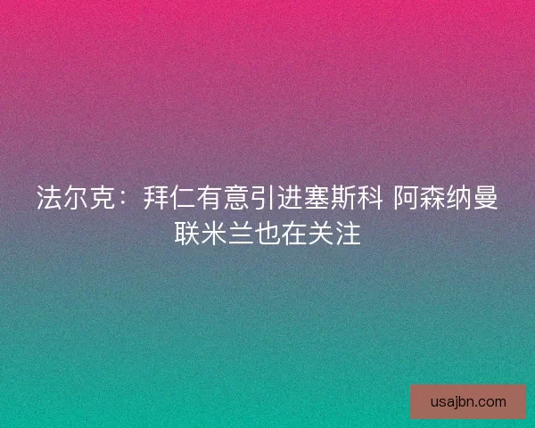 法尔克：拜仁有意引进塞斯科 阿森纳曼联米兰也在关注