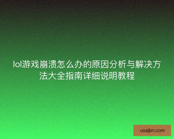lol游戏崩溃怎么办的原因分析与解决方法大全指南详细说明教程 lol游戏崩溃怎么办的原因分析与解决方法大全指南详细说明教程