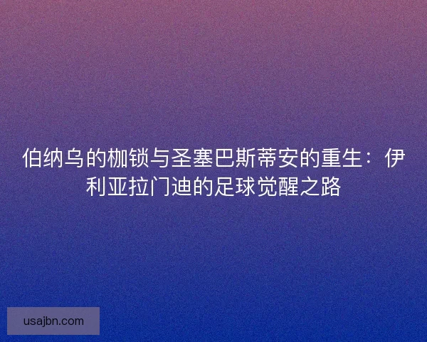 伯纳乌的枷锁与圣塞巴斯蒂安的重生：伊利亚拉门迪的足球觉醒之路