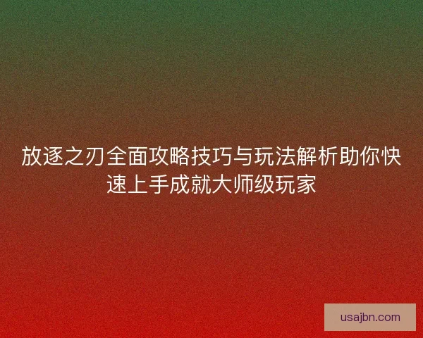 放逐之刃全面攻略技巧与玩法解析助你快速上手成就大师级玩家