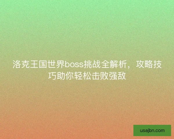 洛克王国世界boss挑战全解析，攻略技巧助你轻松击败强敌