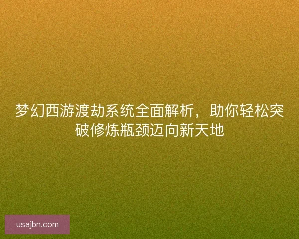 梦幻西游渡劫系统全面解析，助你轻松突破修炼瓶颈迈向新天地